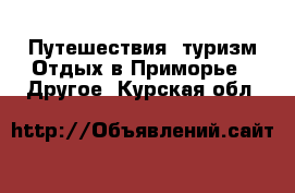 Путешествия, туризм Отдых в Приморье - Другое. Курская обл.